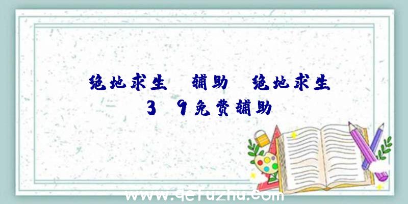 「绝地求生be辅助」|绝地求生3.9免费辅助